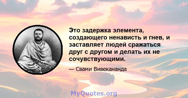 Это задержка элемента, создающего ненависть и гнев, и заставляет людей сражаться друг с другом и делать их не сочувствующими.