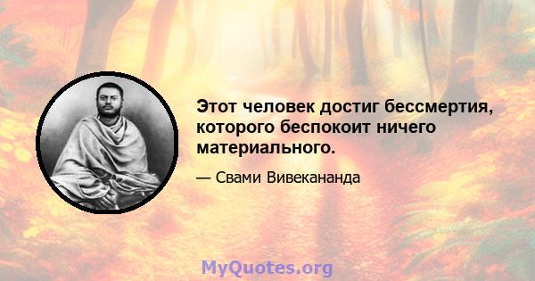 Этот человек достиг бессмертия, которого беспокоит ничего материального.