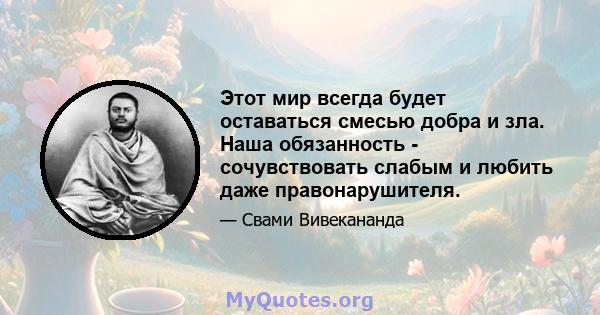 Этот мир всегда будет оставаться смесью добра и зла. Наша обязанность - сочувствовать слабым и любить даже правонарушителя.