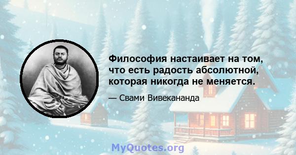 Философия настаивает на том, что есть радость абсолютной, которая никогда не меняется.