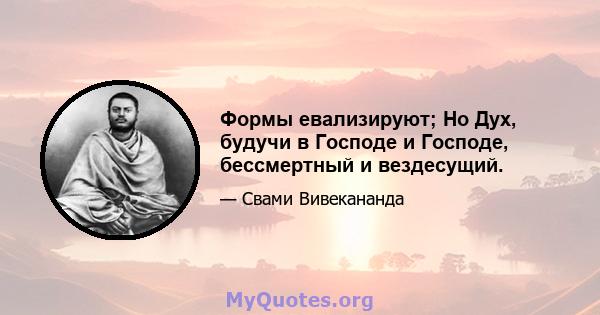 Формы евализируют; Но Дух, будучи в Господе и Господе, бессмертный и вездесущий.