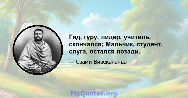 Гид, гуру, лидер, учитель, скончался; Мальчик, студент, слуга, остался позади.