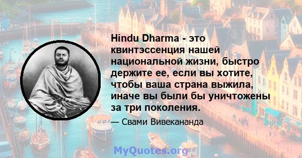 Hindu Dharma - это квинтэссенция нашей национальной жизни, быстро держите ее, если вы хотите, чтобы ваша страна выжила, иначе вы были бы уничтожены за три поколения.