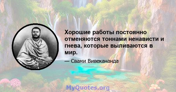 Хорошие работы постоянно отменяются тоннами ненависти и гнева, которые выливаются в мир.