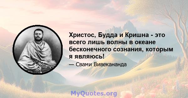 Христос, Будда и Кришна - это всего лишь волны в океане бесконечного сознания, которым я являюсь!