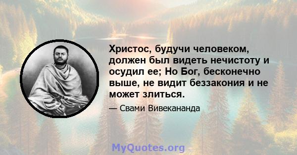 Христос, будучи человеком, должен был видеть нечистоту и осудил ее; Но Бог, бесконечно выше, не видит беззакония и не может злиться.