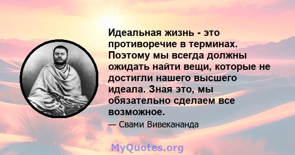 Идеальная жизнь - это противоречие в терминах. Поэтому мы всегда должны ожидать найти вещи, которые не достигли нашего высшего идеала. Зная это, мы обязательно сделаем все возможное.