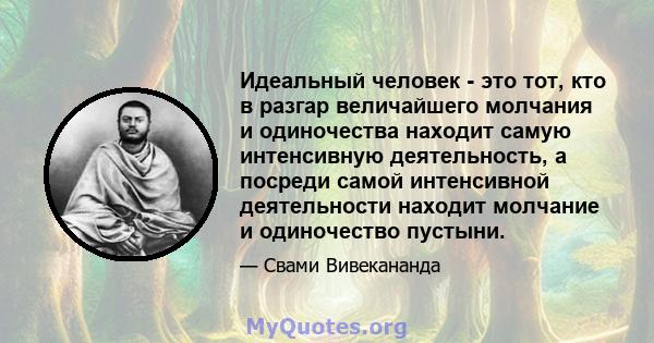 Идеальный человек - это тот, кто в разгар величайшего молчания и одиночества находит самую интенсивную деятельность, а посреди самой интенсивной деятельности находит молчание и одиночество пустыни.