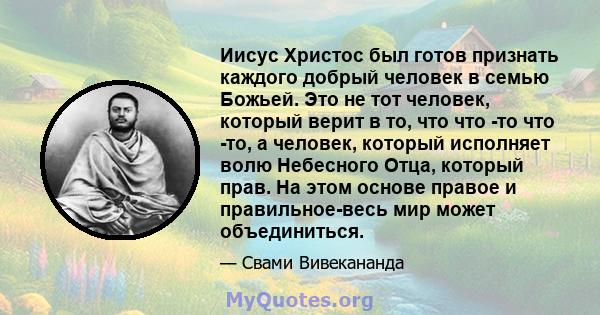 Иисус Христос был готов признать каждого добрый человек в семью Божьей. Это не тот человек, который верит в то, что что -то что -то, а человек, который исполняет волю Небесного Отца, который прав. На этом основе правое