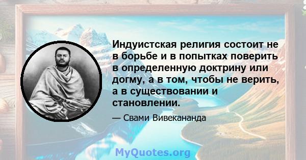 Индуистская религия состоит не в борьбе и в попытках поверить в определенную доктрину или догму, а в том, чтобы не верить, а в существовании и становлении.