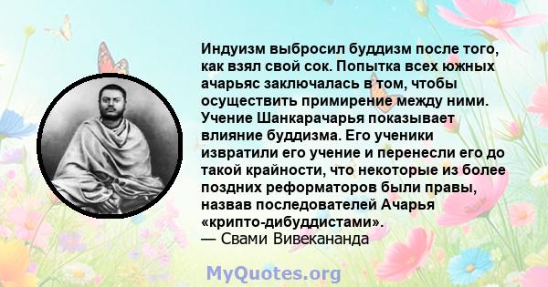 Индуизм выбросил буддизм после того, как взял свой сок. Попытка всех южных ачарьяс заключалась в том, чтобы осуществить примирение между ними. Учение Шанкарачарья показывает влияние буддизма. Его ученики извратили его