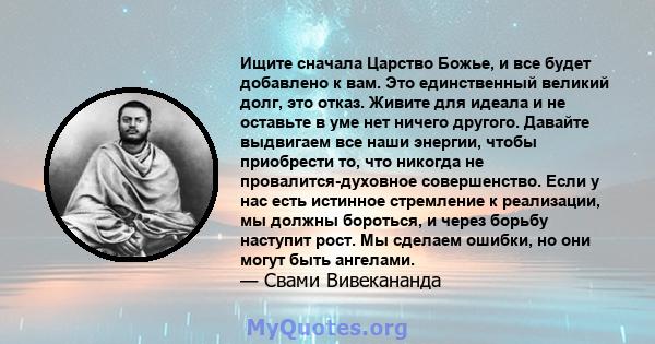 Ищите сначала Царство Божье, и все будет добавлено к вам. Это единственный великий долг, это отказ. Живите для идеала и не оставьте в уме нет ничего другого. Давайте выдвигаем все наши энергии, чтобы приобрести то, что