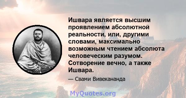 Ишвара является высшим проявлением абсолютной реальности, или, другими словами, максимально возможным чтением абсолюта человеческим разумом. Сотворение вечно, а также Ишвара.