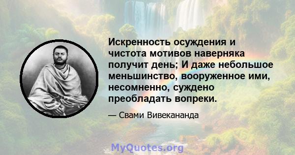 Искренность осуждения и чистота мотивов наверняка получит день; И даже небольшое меньшинство, вооруженное ими, несомненно, суждено преобладать вопреки.