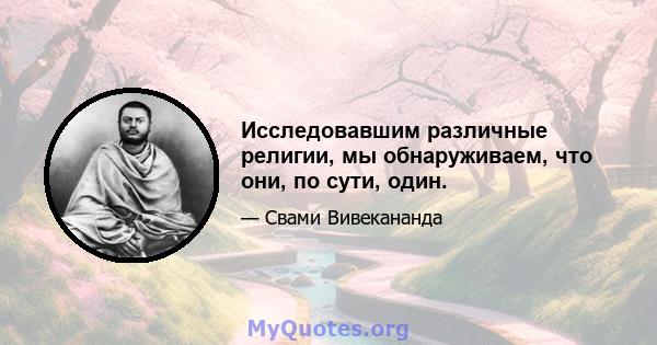 Исследовавшим различные религии, мы обнаруживаем, что они, по сути, один.