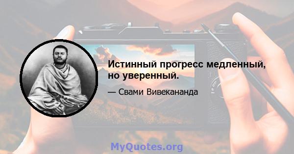 Истинный прогресс медленный, но уверенный.