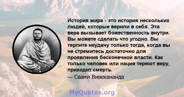 История мира - это история нескольких людей, которые верили в себя. Эта вера вызывает божественность внутри. Вы можете сделать что угодно. Вы терпите неудачу только тогда, когда вы не стремитесь достаточно для