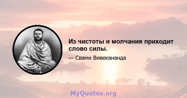 Из чистоты и молчания приходит слово силы.