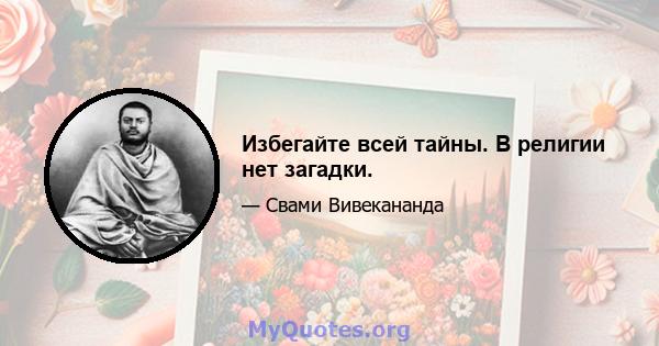 Избегайте всей тайны. В религии нет загадки.