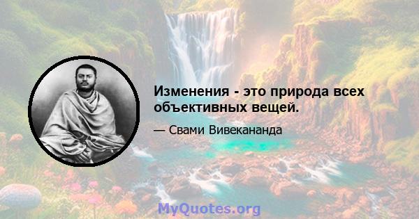 Изменения - это природа всех объективных вещей.