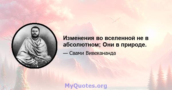 Изменения во вселенной не в абсолютном; Они в природе.