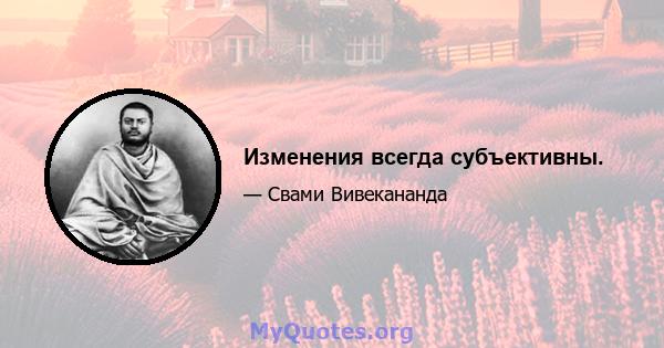 Изменения всегда субъективны.