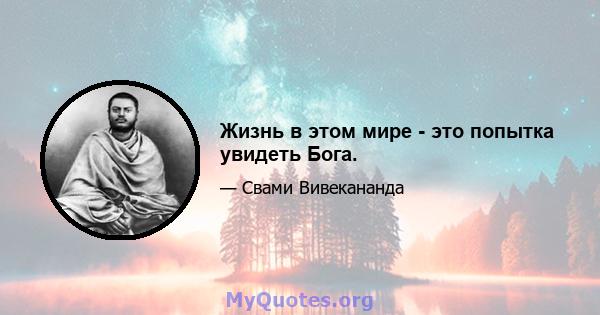 Жизнь в этом мире - это попытка увидеть Бога.