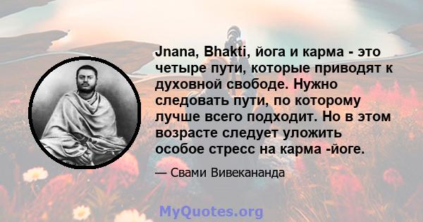 Jnana, Bhakti, йога и карма - это четыре пути, которые приводят к духовной свободе. Нужно следовать пути, по которому лучше всего подходит. Но в этом возрасте следует уложить особое стресс на карма -йоге.