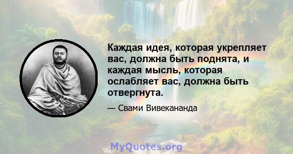 Каждая идея, которая укрепляет вас, должна быть поднята, и каждая мысль, которая ослабляет вас, должна быть отвергнута.