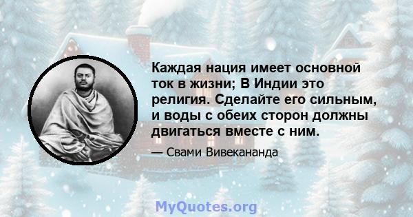 Каждая нация имеет основной ток в жизни; В Индии это религия. Сделайте его сильным, и воды с обеих сторон должны двигаться вместе с ним.