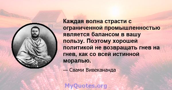 Каждая волна страсти с ограниченной промышленностью является балансом в вашу пользу. Поэтому хорошей политикой не возвращать гнев на гнев, как со всей истинной моралью.