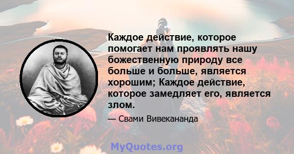 Каждое действие, которое помогает нам проявлять нашу божественную природу все больше и больше, является хорошим; Каждое действие, которое замедляет его, является злом.