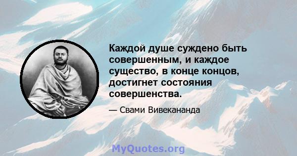 Каждой душе суждено быть совершенным, и каждое существо, в конце концов, достигнет состояния совершенства.