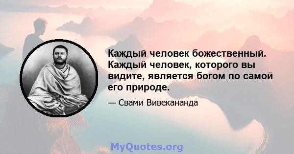 Каждый человек божественный. Каждый человек, которого вы видите, является богом по самой его природе.