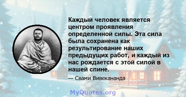 Каждый человек является центром проявления определенной силы. Эта сила была сохранена как результирование наших предыдущих работ, и каждый из нас рождается с этой силой в нашей спине.