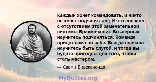 Каждый хочет командовать, и никто не хочет подчиняться; И это связано с отсутствием этой замечательной системы Брахмачарья. Во -первых, научитесь подчиняться. Команда придет сама по себе. Всегда сначала научитесь быть