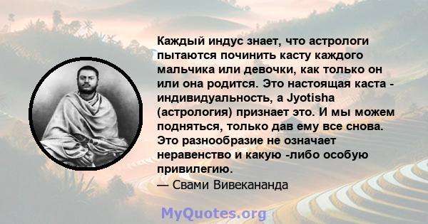 Каждый индус знает, что астрологи пытаются починить касту каждого мальчика или девочки, как только он или она родится. Это настоящая каста - индивидуальность, а Jyotisha (астрология) признает это. И мы можем подняться,