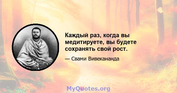 Каждый раз, когда вы медитируете, вы будете сохранять свой рост.