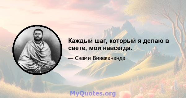 Каждый шаг, который я делаю в свете, мой навсегда.