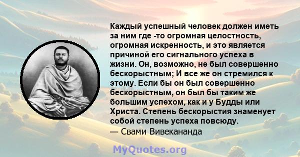 Каждый успешный человек должен иметь за ним где -то огромная целостность, огромная искренность, и это является причиной его сигнального успеха в жизни. Он, возможно, не был совершенно бескорыстным; И все же он стремился 