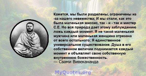 Кажется, мы были разделены, ограничены из -за нашего невежества; И мы стали, как это была маленькая миссис, так - и - так и мистер С.Е. Но вся природа дает этому заблуждению ложь каждый момент. Я не такой маленький