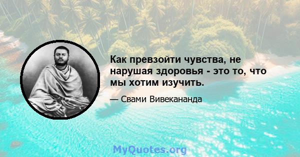 Как превзойти чувства, не нарушая здоровья - это то, что мы хотим изучить.