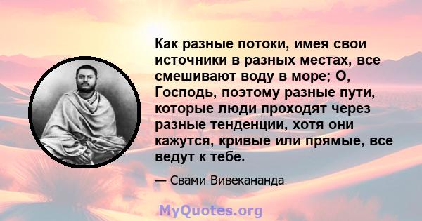 Как разные потоки, имея свои источники в разных местах, все смешивают воду в море; О, Господь, поэтому разные пути, которые люди проходят через разные тенденции, хотя они кажутся, кривые или прямые, все ведут к тебе.