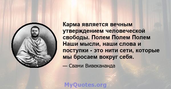 Карма является вечным утверждением человеческой свободы. Полем Полем Полем Наши мысли, наши слова и поступки - это нити сети, которые мы бросаем вокруг себя.