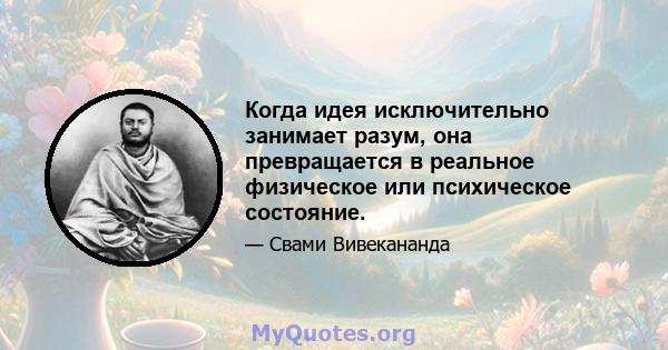 Когда идея исключительно занимает разум, она превращается в реальное физическое или психическое состояние.