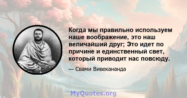 Когда мы правильно используем наше воображение, это наш величайший друг; Это идет по причине и единственный свет, который приводит нас повсюду.