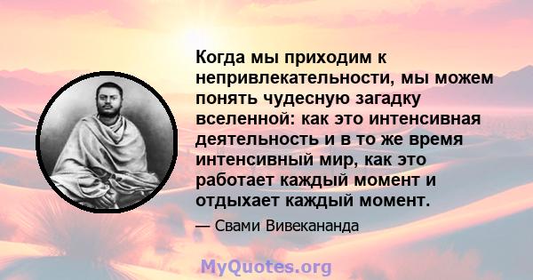 Когда мы приходим к непривлекательности, мы можем понять чудесную загадку вселенной: как это интенсивная деятельность и в то же время интенсивный мир, как это работает каждый момент и отдыхает каждый момент.