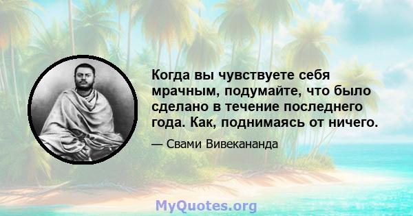 Когда вы чувствуете себя мрачным, подумайте, что было сделано в течение последнего года. Как, поднимаясь от ничего.