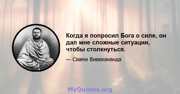 Когда я попросил Бога о силе, он дал мне сложные ситуации, чтобы столкнуться.