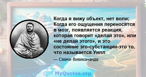 Когда я вижу объект, нет воли; Когда его ощущения переносятся в мозг, появляется реакция, которая говорит «делай это», или «не делай этого», и это состояние эго-субстанции-это то, что называется Уилл